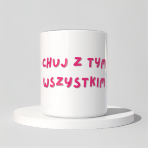 Śmieszny Kubek Niegrzeczne - Chuj z tym wszystkim